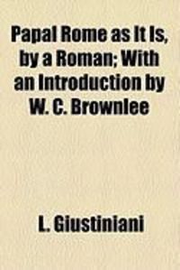 Produktbild: Papal Rome as It Is, by a Roman; With an Introduction by W. C. Brownlee