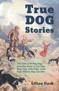 Produktbild: True Dog Stories - True Tales of Working Dogs, Including Stories of Gun Dogs, Sheep Dogs, Police Dogs, Guide Dogs, Military Dogs and More