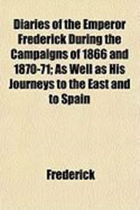 Produktbild: Diaries of the Emperor Frederick During the Campaigns of 1866 and 1870-71; As Well as His Journeys to the East and to Spain