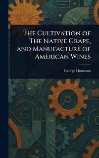 Produktbild: The Cultivation of The Native Grape, and Manufacture of American Wines