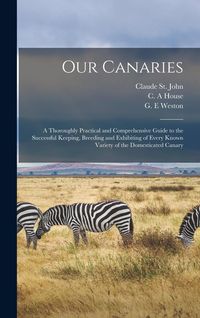 Produktbild: Our Canaries: a Thoroughly Practical and Comprehensive Guide to the Successful Keeping, Breeding and Exhibiting of Every Known Varie