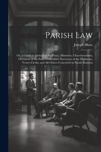 Produktbild: Parish Law: Or, a Guide to Justices of the Peace, Ministers, Churchwardens, Overseers of the Poor, Constables, Surveyors of the Hi