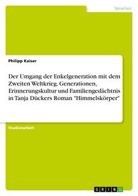 Produktbild: Der Umgang der Enkelgeneration mit dem Zweiten Weltkrieg. Generationen, Erinnerungskultur und Familienged&auml;chtnis in Tanja D&uuml;ckers Roman "Himmelsk&ouml;rper"
