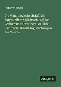 Produktbild: Die Mineralogie: leichtfa&szlig;lich dargestellt mit R&uuml;cksicht auf das Vorkommen der Mineralien, ihre technische Ben&uuml;tzung, Ausbringen der Metalle