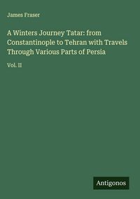 Produktbild: A Winters Journey Tatar: from Constantinople to Tehran with Travels Through Various Parts of Persia