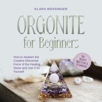 Produktbild: Orgonite for Beginners: How to Awaken the Creative Elemental Force of the Healing Stone and Use It for Yourself - Incl. Orgonite Meditations & Testimonials