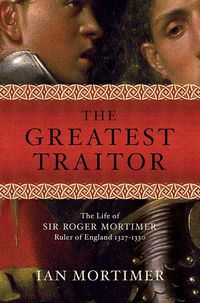 Produktbild: The Greatest Traitor: The Life of Sir Roger Mortimer, Ruler of England 1327-1330