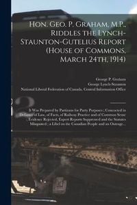 Produktbild: Hon. Geo. P. Graham, M.P., Riddles the Lynch-Staunton-Gutelius Report (House of Commons, March 24th, 1914) [microform]: It Was Prepared by Partizans f