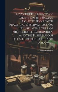 Produktbild: Essay On the Effects of Iodine On the Human Constitution, With Practical Observations On Its Use in the Cure of Bronchocele, Scrophula, and the Tuberc