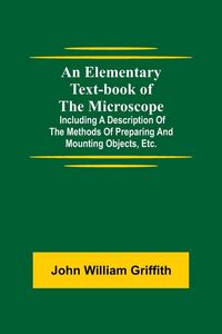 Produktbild: An Elementary Text-Book Of The Microscope; Including A Description Of The Methods Of Preparing And Mounting Objects, Etc.