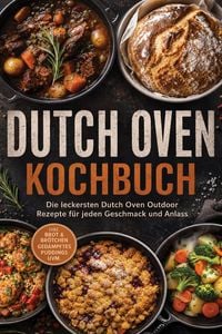 Produktbild: Dutch Oven Kochbuch: Die leckersten Dutch Oven Outdoor Rezepte f&uuml;r jeden Geschmack und Anlass - inkl. Brot & Br&ouml;tchen, Ged&auml;mpftes, Puddings uvm.