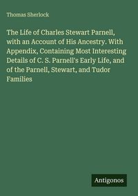 Produktbild: The Life of Charles Stewart Parnell, with an Account of His Ancestry. With Appendix, Containing Most Interesting Details of C. S. Parnell's Early Life