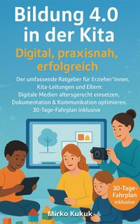 Produktbild: Bildung 4.0 in der Kita - Digital, praxisnah, erfolgreich: Der umfassende Ratgeber f&uuml;r Erzieher*innen, Kita-Leitungen und Eltern