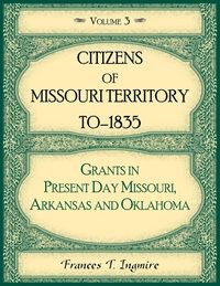 Produktbild: Citizens of Missouri Territory to 1835, Grants in Present Day Missouri, Arkansas and Oklahoma, Volume 3