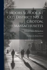 Produktbild: Moors School at old District no. 2, Groton, Massachusetts: The Story of a District School