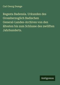 Produktbild: Regesta Badensia. Urkunden des Grossherzoglich Badischen General-Landes-Archives von den &auml;ltesten bis zum Schlusse des zw&ouml;lften Jahrhunderts.