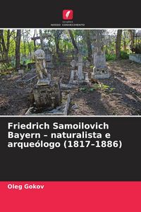 Produktbild: Friedrich Samoilovich Bayern - naturalista e arque&oacute;logo (1817-1886)