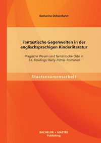 Produktbild: Fantastische Gegenwelten in der englischsprachigen Kinderliteratur: Magische Wesen und fantastische Orte in J.K. Rowlings Harry-Potter-Romanen