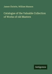 Produktbild: Catalogue of the Valuable Collection of Works of old Masters