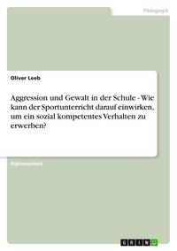 Produktbild: Aggression und Gewalt in der Schule - Wie kann der Sportunterricht darauf einwirken, um ein sozial kompetentes Verhalten zu erwerben?