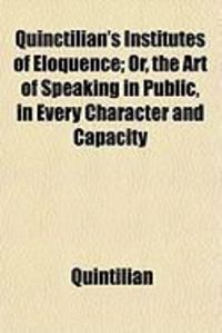 Produktbild: Quinctilian's Institutes of Eloquence; Or, the Art of Speaking in Public, in Every Character and Capacity