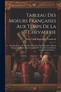 Produktbild: Tableau Des Moeurs Fran&ccedil;aises Aux Temps De La Chevalerie: Tir&eacute; Du Roman De Sire Raoul Et De La Belle Ermeline, Mis En Fran&ccedil;ais Moderne, Et Accompagn&eacute;