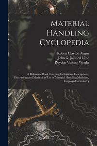Produktbild: Material Handling Cyclopedia; a Reference Book Covering Definitions, Descriptions, Illustrations and Methods of use of Material Handling Machines, Employed in Industry
