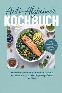 Produktbild: Anti-Alzheimer Kochbuch: Die leckersten hirnfreundlichen Rezepte f&uuml;r mehr Konzentration & geistige Fitness im Alltag - inkl. 30-Tage-Ern&auml;hrungsplan, B