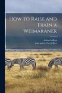 Produktbild: How to Raise and Train a Weimaraner
