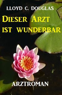 Produktbild: Dieser Arzt ist wunderbar: Roman