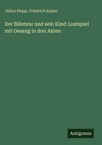 Produktbild: Der Billeteur und sein Kind: Lustspiel mit Gesang in drei Akten