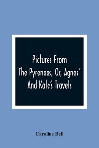 Produktbild: Pictures From The Pyrenees, Or, Agnes' And Kate'S Travels