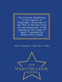 Produktbild: The Crimean Expedition, to the Capture of Sebastopol. Chronicles of the War in the East from its commencement to the signing of the treaty of peace. Translated by Robert Howe Gould. - War College Series