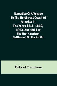 Produktbild: Narrative of a Voyage to the Northwest Coast of America in the years 1811, 1812, 1813, and 1814 or the First American Settlement on the Pacific