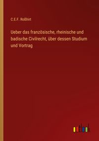 Produktbild: Ueber das franz&ouml;sische, rheinische und badische Civilrecht, &uuml;ber dessen Studium und Vortrag