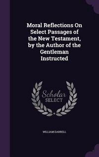 Produktbild: Moral Reflections On Select Passages of the New Testament, by the Author of the Gentleman Instructed