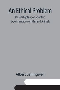 Produktbild: An Ethical Problem; Or, Sidelights upon Scientific Experimentation on Man and Animals