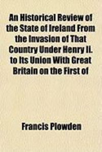 Produktbild: An Historical Review of the State of Ireland from the Invasion of That Country Under Henry II. to Its Union with Great Britain on the First of