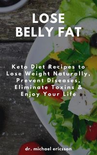 Produktbild: Lose Belly Fat: Keto Diet Recipes to Lose Weight Naturally, Prevent Diseases, Eliminate Toxins & Enjoy Your Life
