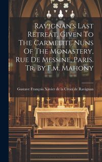 Produktbild: Ravignan's Last Retreat, Given To The Carmelite Nuns Of The Monastery, Rue De Messine, Paris. Tr. By F.m. Mahony