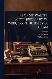 Produktbild: Life of Sir Walter Scott [Begun by W. Weir, Continued] by G. Allan