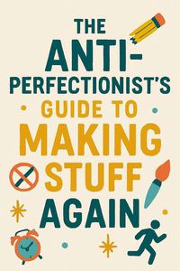 Produktbild: The Anti-Perfectionist's Guide to Making Stuff Again