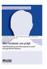 Produktbild: Wie Facebook uns pr&auml;gt. Identit&auml;tsbildung und Meinungsf&uuml;hrerschaft bei jugendlichen Nutzern