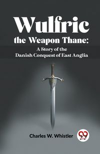 Produktbild: Wulfric The Weapon Thane: A Story Of The Danish Conquest Of East Anglia