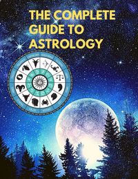 Produktbild: The Complete Guide to Astrology - Understand and Improve Every Relationship in Your Life