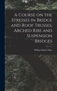 Produktbild: A Course on the Stresses in Bridge and Roof Trusses, Arched Ribs and Suspension Bridges
