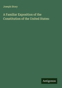 Produktbild: A Familiar Exposition of the Constitution of the United States: