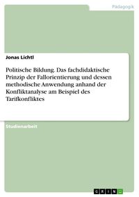 Produktbild: Politische Bildung. Das fachdidaktische Prinzip der Fallorientierung und dessen methodische Anwendung anhand der Konfliktanalyse am Beispiel des Tarif