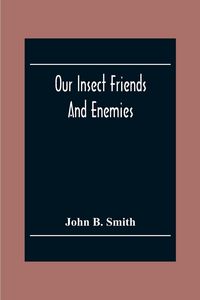Produktbild: Our Insect Friends And Enemies; The Relation Of Insects To Man, To Other Animals, To One Another, And To Plants, With A Chapter On The War Against Ins