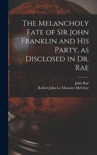 Produktbild: The Melancholy Fate of Sir John Franklin and His Party, as Disclosed in Dr. Rae